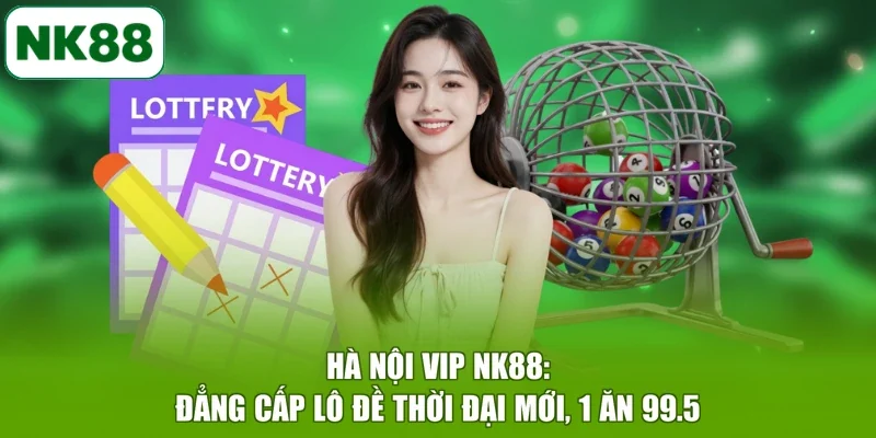 Hà Nội Vip NK88: Đẳng Cấp Lô Đề Thời Đại Mới, 1 Ăn 99.5