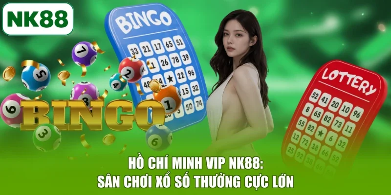 Hồ Chí Minh Vip NK88: Sân Chơi Xổ Số Thưởng Cực Lớn