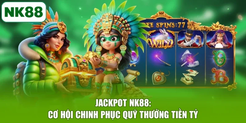 Jackpot NK88: Cơ Hội Chinh Phục Quỹ Thưởng Tiền Tỷ