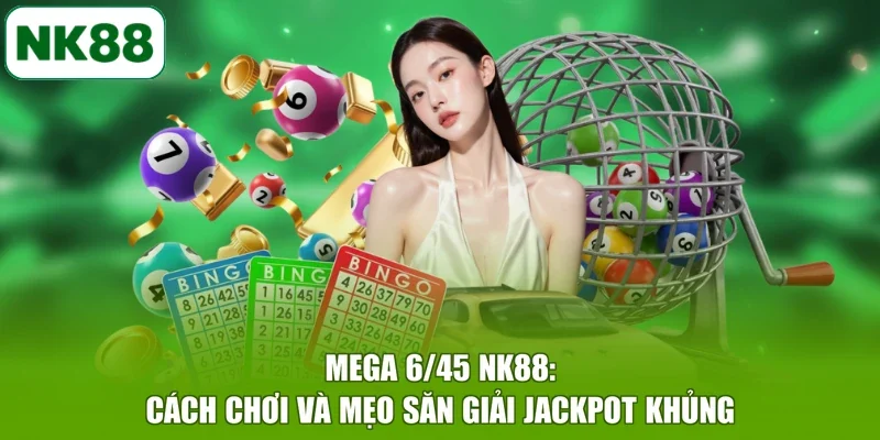 Mega 6/45 NK88: Cách Chơi Và Mẹo Săn Giải Jackpot Khủng
