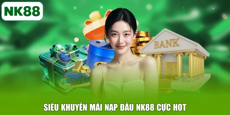 Siêu khuyến mãi nạp đầu NK88 cực hot