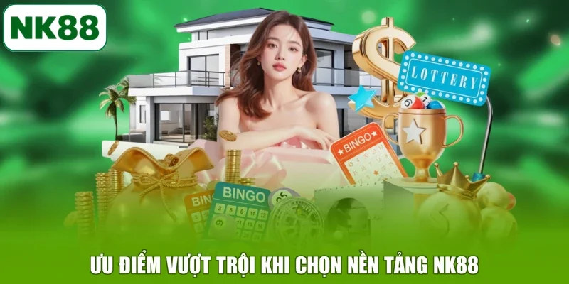 Ưu điểm vượt trội khi chọn nền tảng NK88